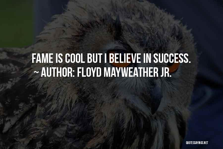 Floyd Mayweather Jr. Quotes: Fame Is Cool But I Believe In Success.