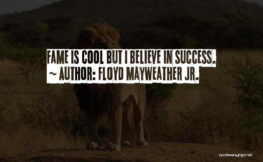 Floyd Mayweather Jr. Quotes: Fame Is Cool But I Believe In Success.