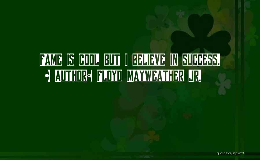 Floyd Mayweather Jr. Quotes: Fame Is Cool But I Believe In Success.