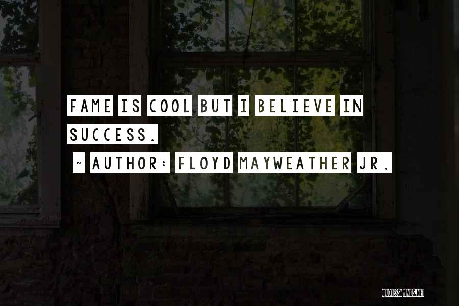 Floyd Mayweather Jr. Quotes: Fame Is Cool But I Believe In Success.