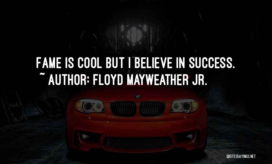 Floyd Mayweather Jr. Quotes: Fame Is Cool But I Believe In Success.