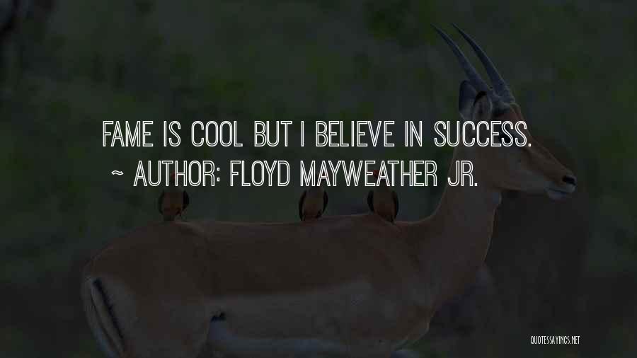 Floyd Mayweather Jr. Quotes: Fame Is Cool But I Believe In Success.