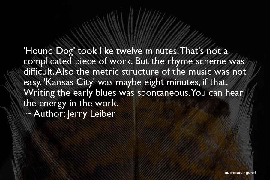 Jerry Leiber Quotes: 'hound Dog' Took Like Twelve Minutes. That's Not A Complicated Piece Of Work. But The Rhyme Scheme Was Difficult. Also