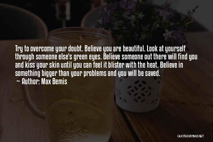 Max Bemis Quotes: Try To Overcome Your Doubt. Believe You Are Beautiful. Look At Yourself Through Someone Else's Green Eyes. Believe Someone Out