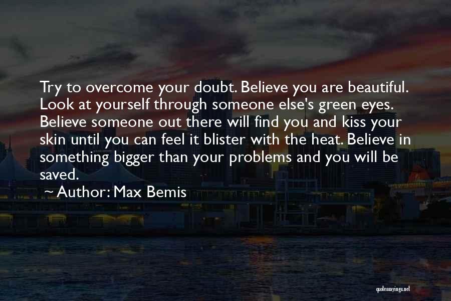 Max Bemis Quotes: Try To Overcome Your Doubt. Believe You Are Beautiful. Look At Yourself Through Someone Else's Green Eyes. Believe Someone Out