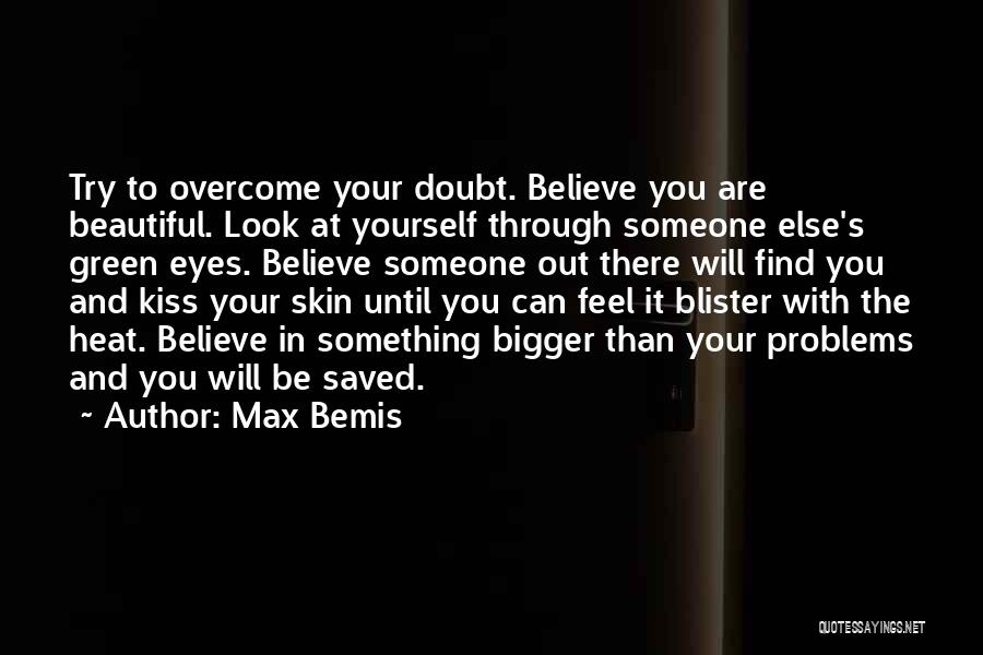 Max Bemis Quotes: Try To Overcome Your Doubt. Believe You Are Beautiful. Look At Yourself Through Someone Else's Green Eyes. Believe Someone Out