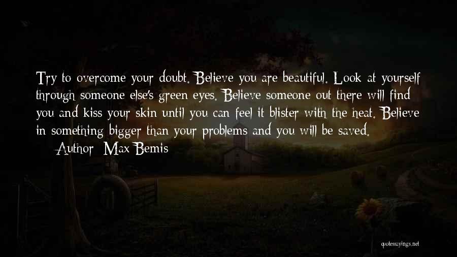 Max Bemis Quotes: Try To Overcome Your Doubt. Believe You Are Beautiful. Look At Yourself Through Someone Else's Green Eyes. Believe Someone Out