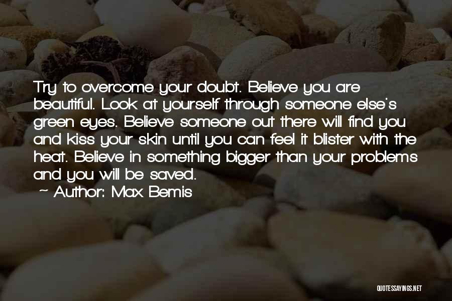 Max Bemis Quotes: Try To Overcome Your Doubt. Believe You Are Beautiful. Look At Yourself Through Someone Else's Green Eyes. Believe Someone Out