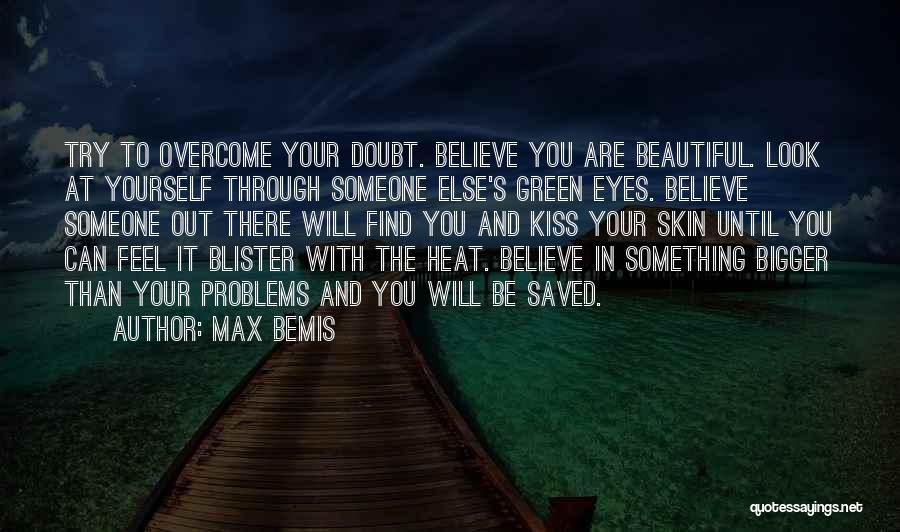 Max Bemis Quotes: Try To Overcome Your Doubt. Believe You Are Beautiful. Look At Yourself Through Someone Else's Green Eyes. Believe Someone Out