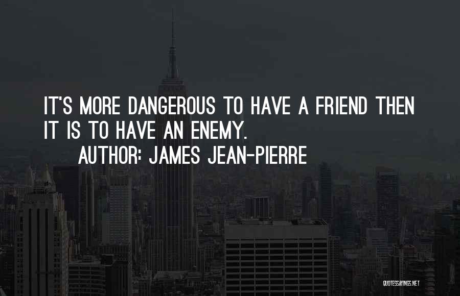 James Jean-Pierre Quotes: It's More Dangerous To Have A Friend Then It Is To Have An Enemy.