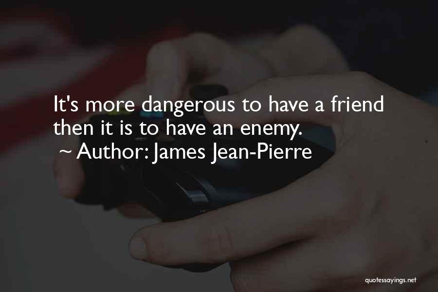 James Jean-Pierre Quotes: It's More Dangerous To Have A Friend Then It Is To Have An Enemy.
