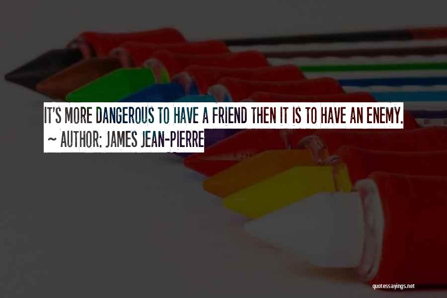 James Jean-Pierre Quotes: It's More Dangerous To Have A Friend Then It Is To Have An Enemy.