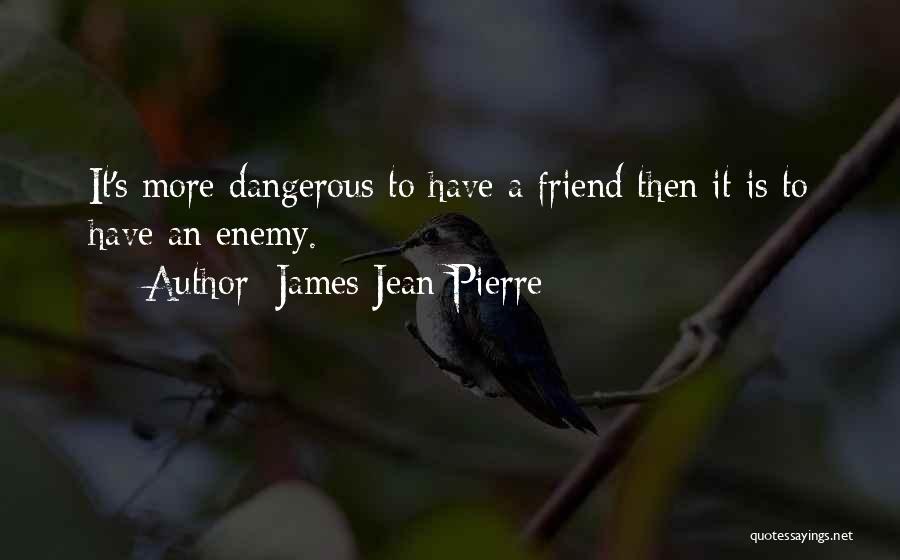 James Jean-Pierre Quotes: It's More Dangerous To Have A Friend Then It Is To Have An Enemy.