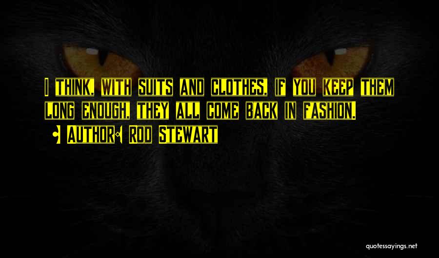 Rod Stewart Quotes: I Think, With Suits And Clothes, If You Keep Them Long Enough, They All Come Back In Fashion.