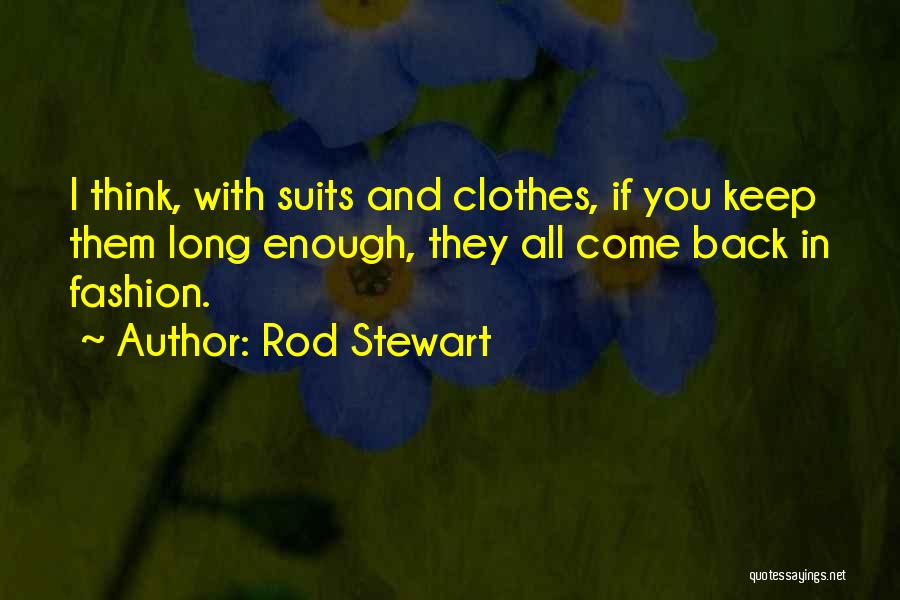 Rod Stewart Quotes: I Think, With Suits And Clothes, If You Keep Them Long Enough, They All Come Back In Fashion.