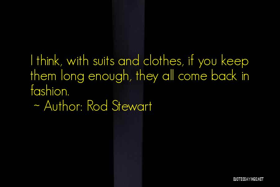 Rod Stewart Quotes: I Think, With Suits And Clothes, If You Keep Them Long Enough, They All Come Back In Fashion.