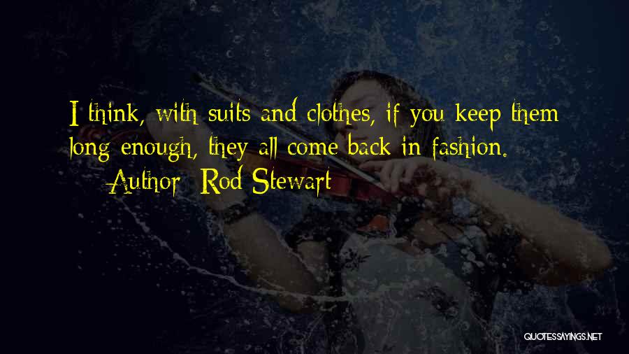 Rod Stewart Quotes: I Think, With Suits And Clothes, If You Keep Them Long Enough, They All Come Back In Fashion.