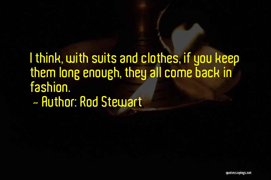 Rod Stewart Quotes: I Think, With Suits And Clothes, If You Keep Them Long Enough, They All Come Back In Fashion.