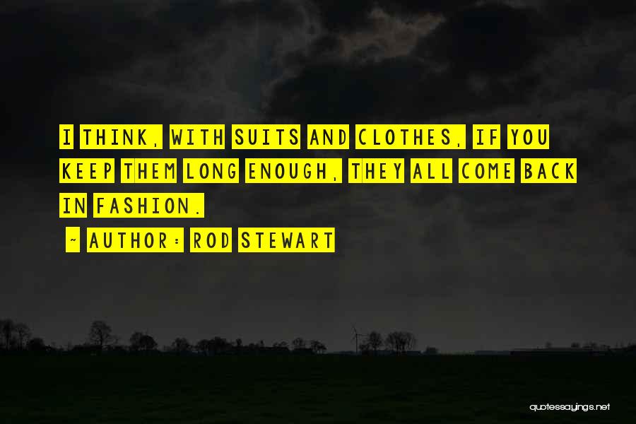 Rod Stewart Quotes: I Think, With Suits And Clothes, If You Keep Them Long Enough, They All Come Back In Fashion.