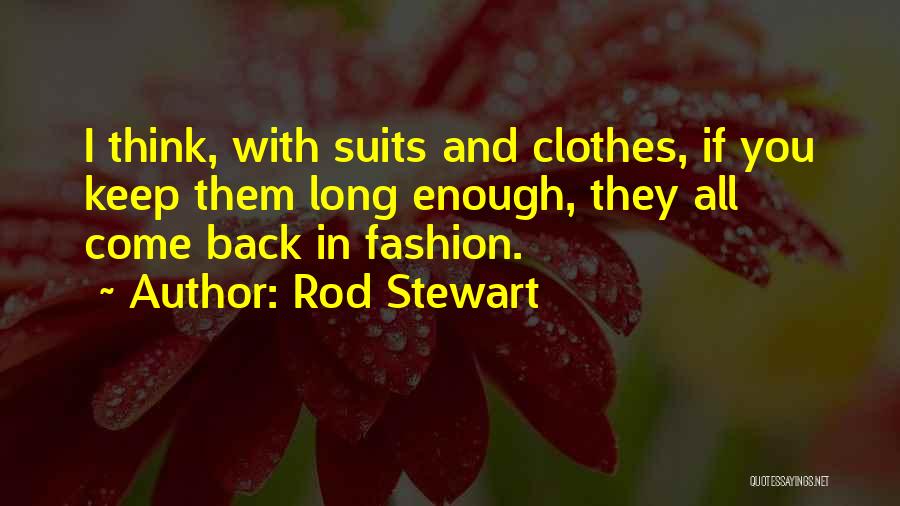 Rod Stewart Quotes: I Think, With Suits And Clothes, If You Keep Them Long Enough, They All Come Back In Fashion.