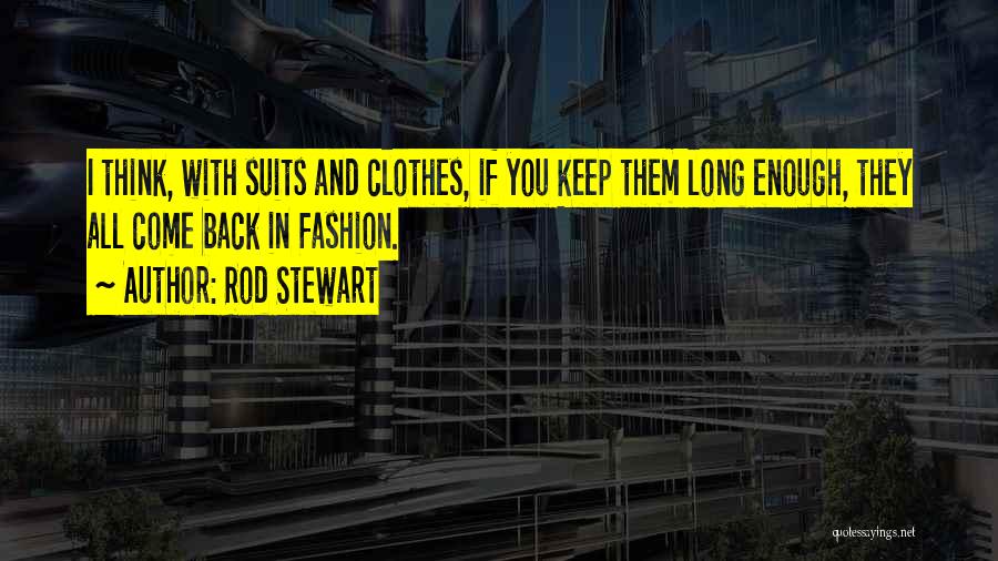 Rod Stewart Quotes: I Think, With Suits And Clothes, If You Keep Them Long Enough, They All Come Back In Fashion.