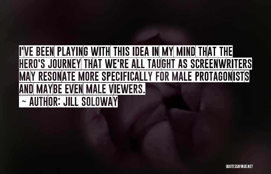 Jill Soloway Quotes: I've Been Playing With This Idea In My Mind That The Hero's Journey That We're All Taught As Screenwriters May