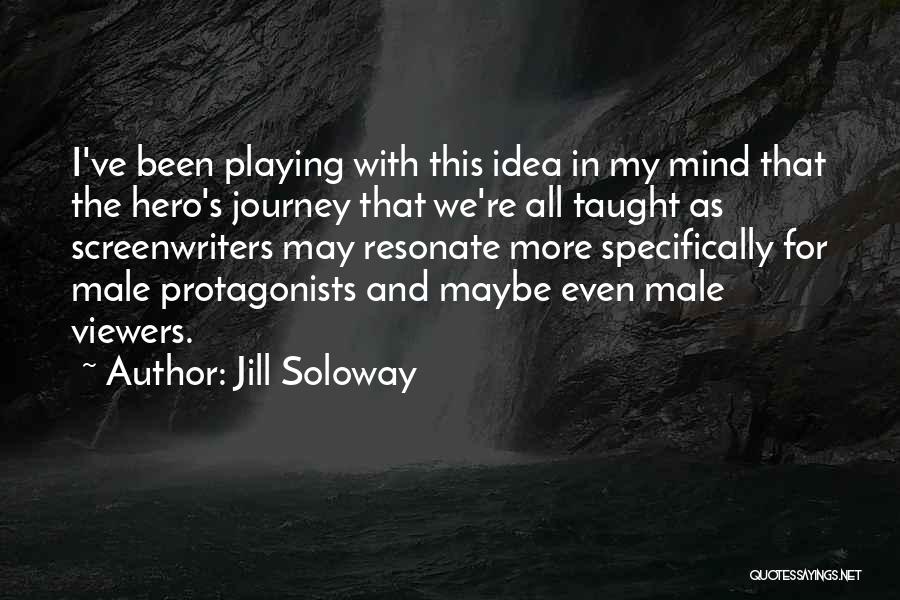 Jill Soloway Quotes: I've Been Playing With This Idea In My Mind That The Hero's Journey That We're All Taught As Screenwriters May