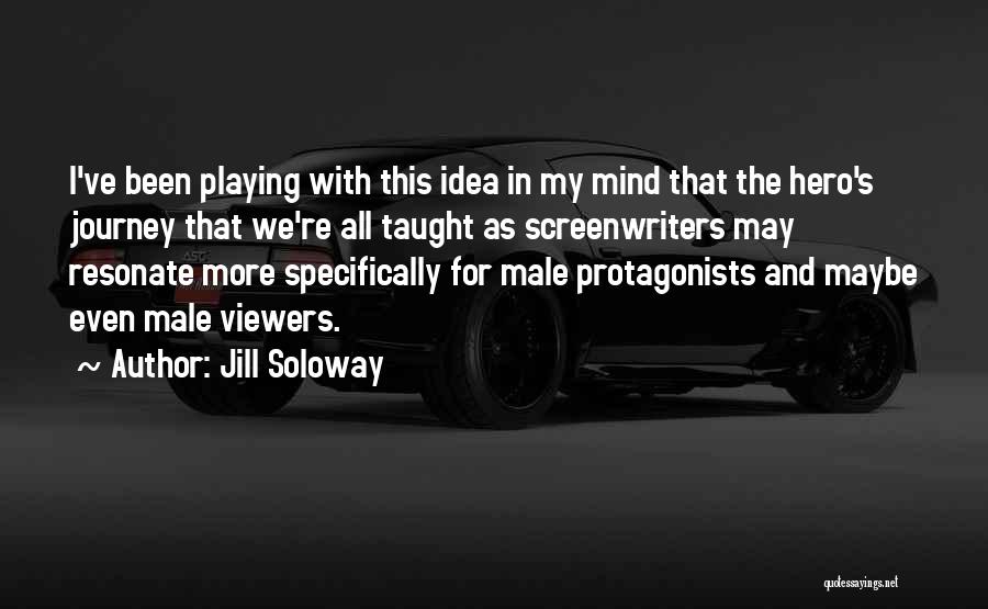 Jill Soloway Quotes: I've Been Playing With This Idea In My Mind That The Hero's Journey That We're All Taught As Screenwriters May