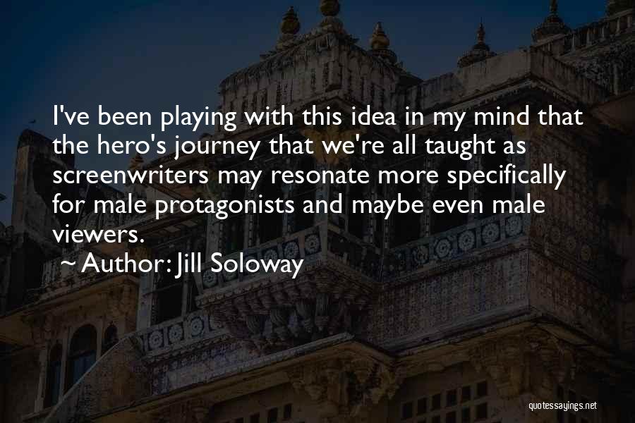 Jill Soloway Quotes: I've Been Playing With This Idea In My Mind That The Hero's Journey That We're All Taught As Screenwriters May