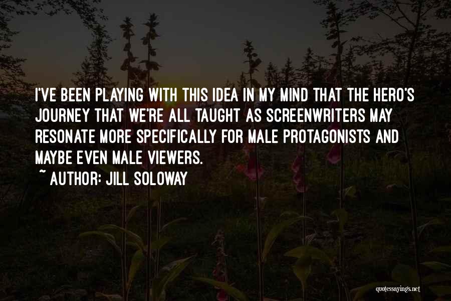 Jill Soloway Quotes: I've Been Playing With This Idea In My Mind That The Hero's Journey That We're All Taught As Screenwriters May