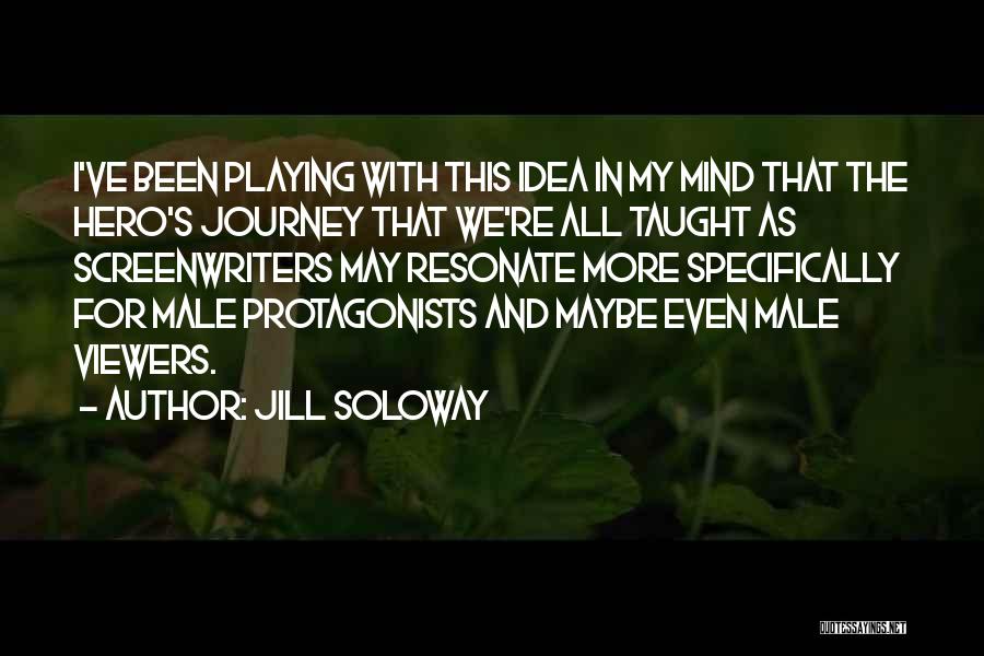Jill Soloway Quotes: I've Been Playing With This Idea In My Mind That The Hero's Journey That We're All Taught As Screenwriters May