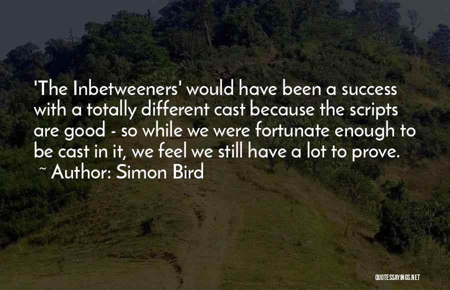 Simon Bird Quotes: 'the Inbetweeners' Would Have Been A Success With A Totally Different Cast Because The Scripts Are Good - So While