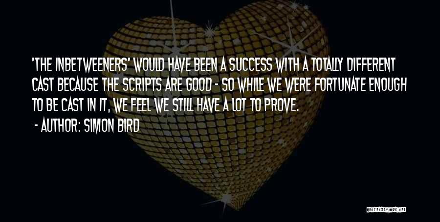Simon Bird Quotes: 'the Inbetweeners' Would Have Been A Success With A Totally Different Cast Because The Scripts Are Good - So While