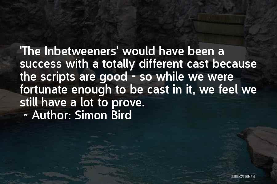 Simon Bird Quotes: 'the Inbetweeners' Would Have Been A Success With A Totally Different Cast Because The Scripts Are Good - So While