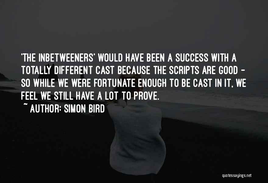 Simon Bird Quotes: 'the Inbetweeners' Would Have Been A Success With A Totally Different Cast Because The Scripts Are Good - So While