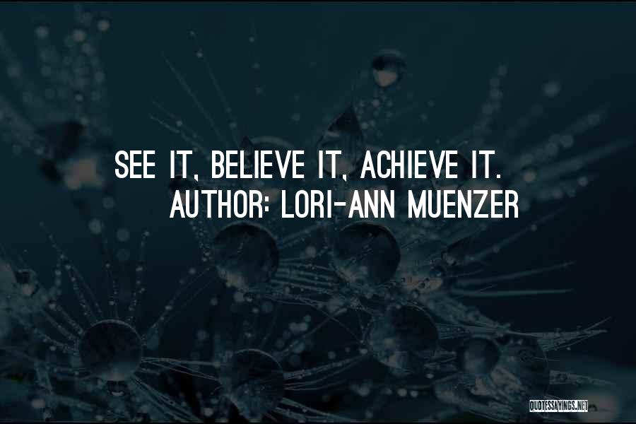 Lori-Ann Muenzer Quotes: See It, Believe It, Achieve It.