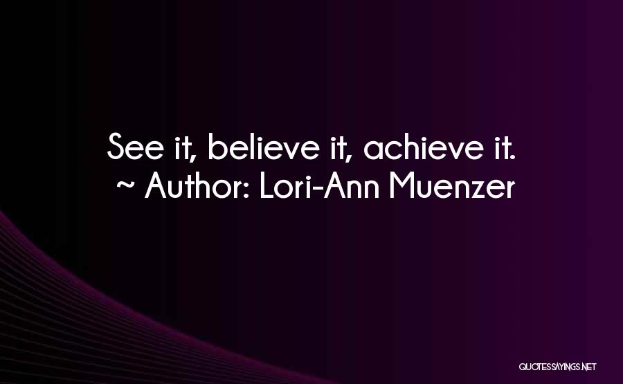 Lori-Ann Muenzer Quotes: See It, Believe It, Achieve It.
