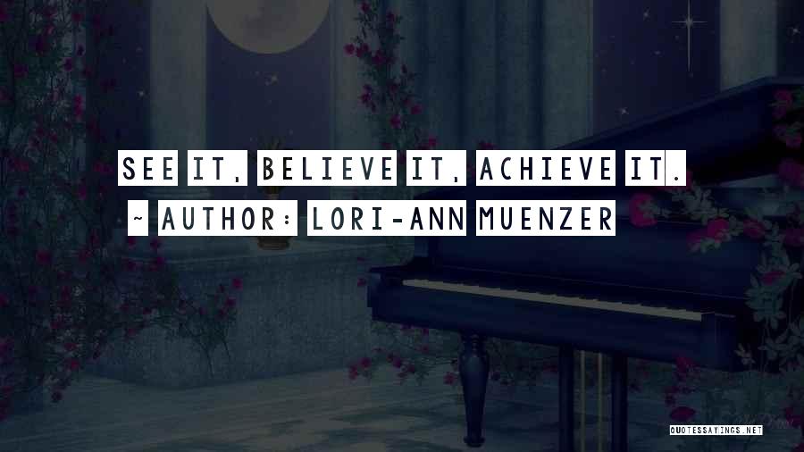 Lori-Ann Muenzer Quotes: See It, Believe It, Achieve It.