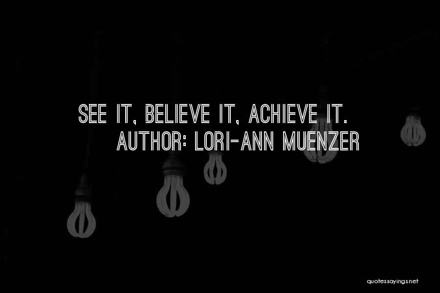 Lori-Ann Muenzer Quotes: See It, Believe It, Achieve It.