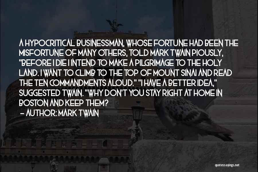 Mark Twain Quotes: A Hypocritical Businessman, Whose Fortune Had Been The Misfortune Of Many Others, Told Mark Twain Piously, Before I Die I