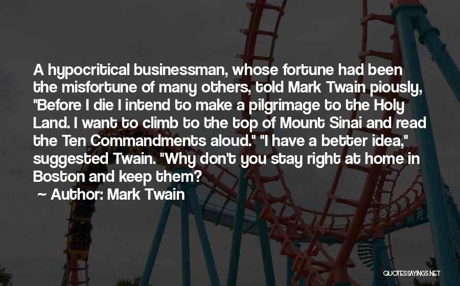 Mark Twain Quotes: A Hypocritical Businessman, Whose Fortune Had Been The Misfortune Of Many Others, Told Mark Twain Piously, Before I Die I