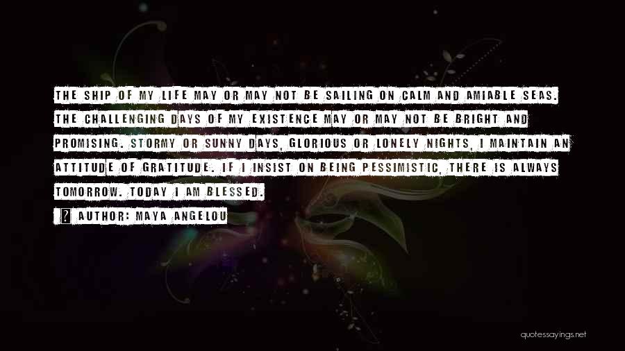 Maya Angelou Quotes: The Ship Of My Life May Or May Not Be Sailing On Calm And Amiable Seas. The Challenging Days Of