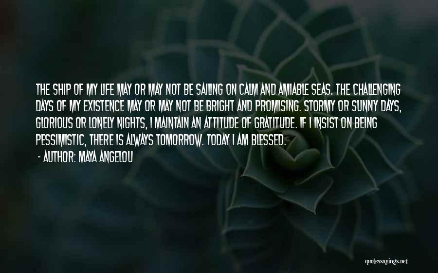 Maya Angelou Quotes: The Ship Of My Life May Or May Not Be Sailing On Calm And Amiable Seas. The Challenging Days Of