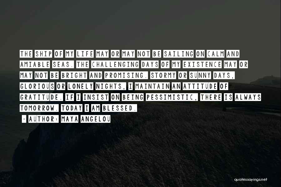 Maya Angelou Quotes: The Ship Of My Life May Or May Not Be Sailing On Calm And Amiable Seas. The Challenging Days Of