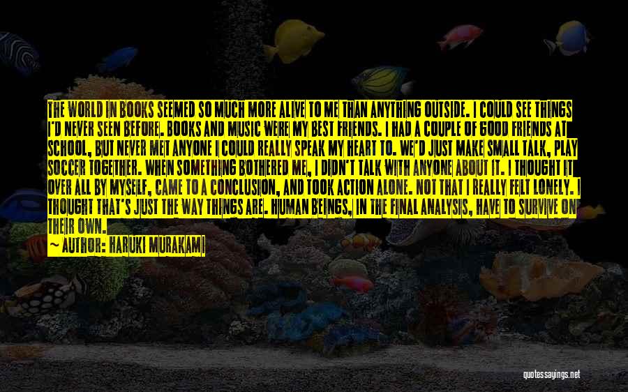 Haruki Murakami Quotes: The World In Books Seemed So Much More Alive To Me Than Anything Outside. I Could See Things I'd Never