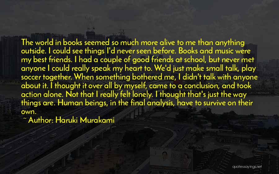 Haruki Murakami Quotes: The World In Books Seemed So Much More Alive To Me Than Anything Outside. I Could See Things I'd Never