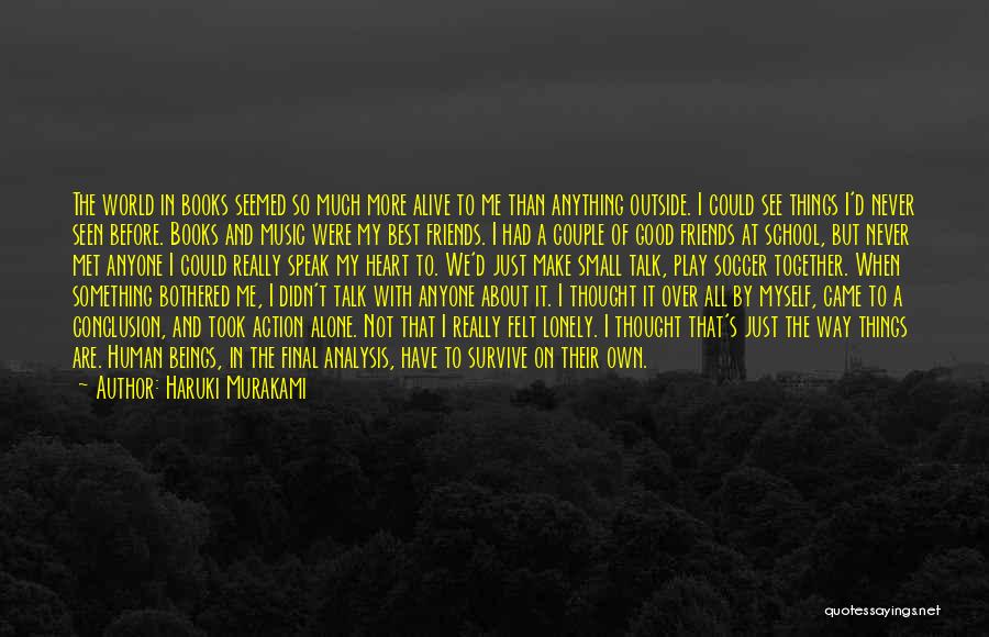 Haruki Murakami Quotes: The World In Books Seemed So Much More Alive To Me Than Anything Outside. I Could See Things I'd Never
