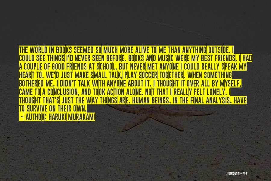Haruki Murakami Quotes: The World In Books Seemed So Much More Alive To Me Than Anything Outside. I Could See Things I'd Never