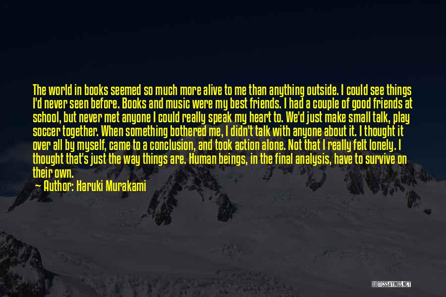 Haruki Murakami Quotes: The World In Books Seemed So Much More Alive To Me Than Anything Outside. I Could See Things I'd Never