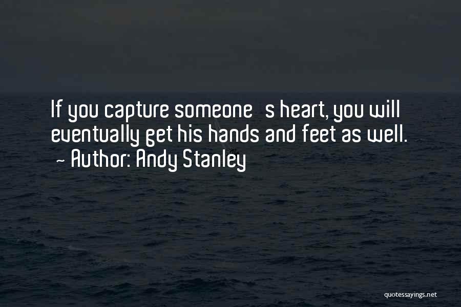 Andy Stanley Quotes: If You Capture Someone's Heart, You Will Eventually Get His Hands And Feet As Well.